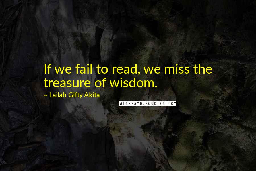 Lailah Gifty Akita Quotes: If we fail to read, we miss the treasure of wisdom.