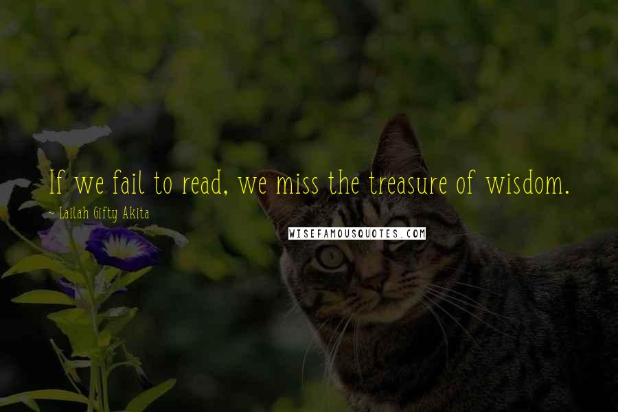 Lailah Gifty Akita Quotes: If we fail to read, we miss the treasure of wisdom.