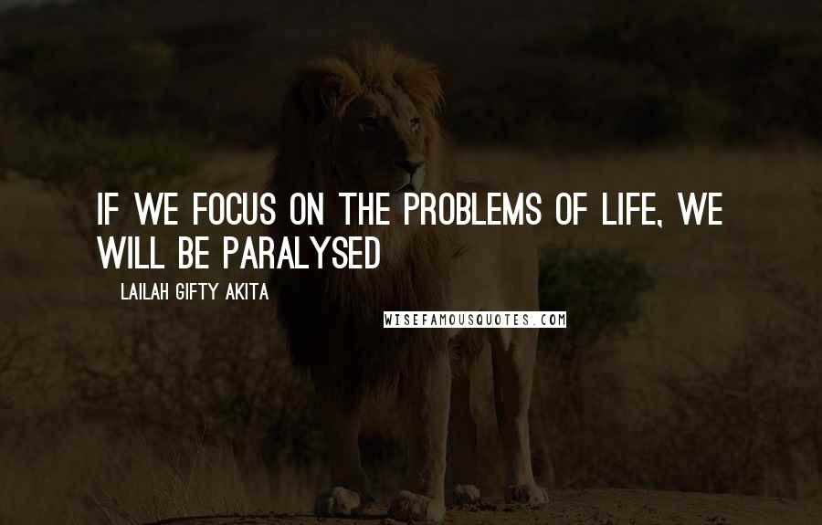 Lailah Gifty Akita Quotes: If we focus on the problems of life, we will be paralysed