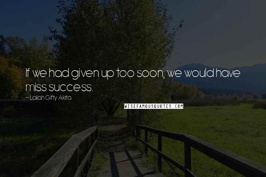 Lailah Gifty Akita Quotes: If we had given up too soon, we would have miss success.