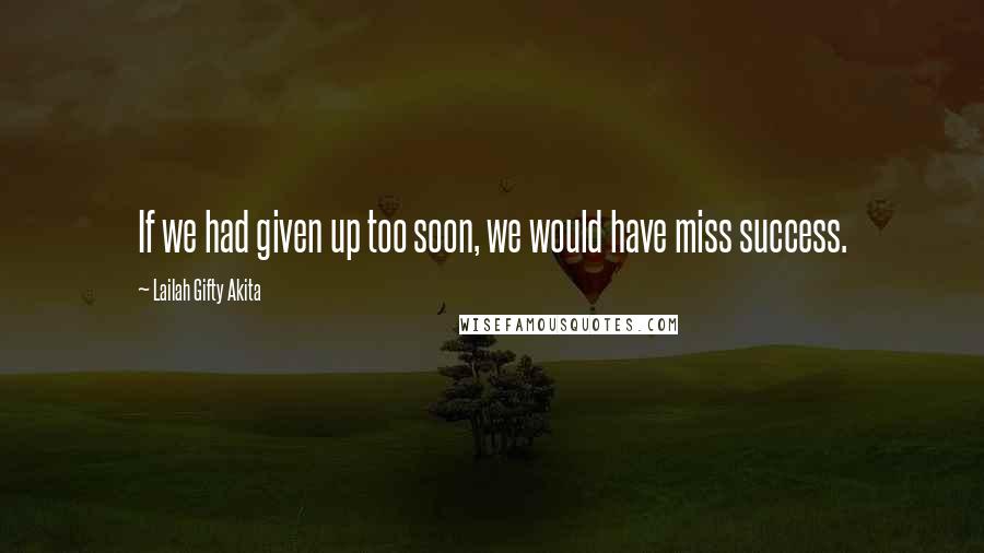 Lailah Gifty Akita Quotes: If we had given up too soon, we would have miss success.