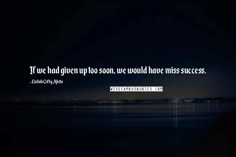 Lailah Gifty Akita Quotes: If we had given up too soon, we would have miss success.