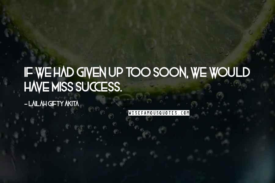 Lailah Gifty Akita Quotes: If we had given up too soon, we would have miss success.