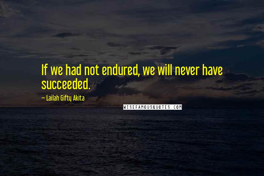 Lailah Gifty Akita Quotes: If we had not endured, we will never have succeeded.