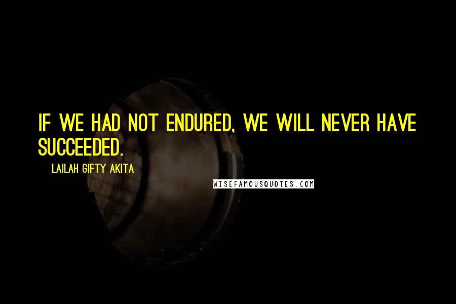 Lailah Gifty Akita Quotes: If we had not endured, we will never have succeeded.