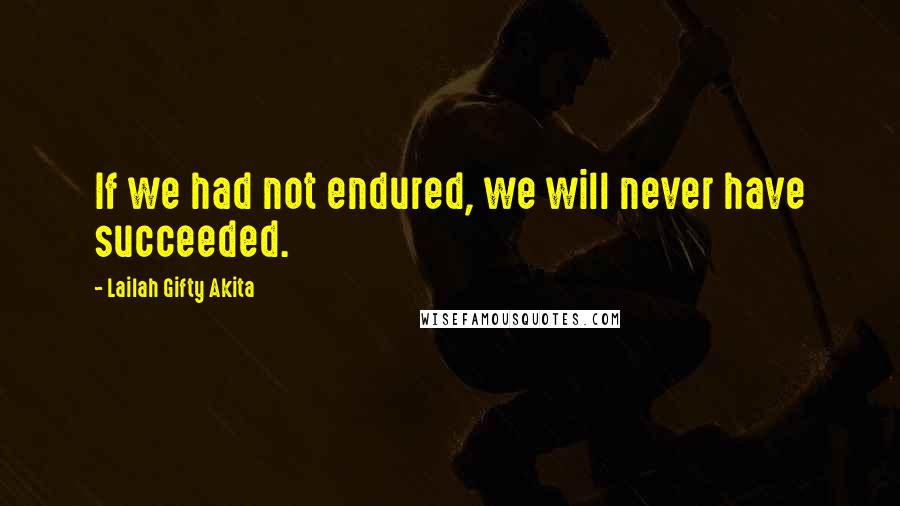 Lailah Gifty Akita Quotes: If we had not endured, we will never have succeeded.