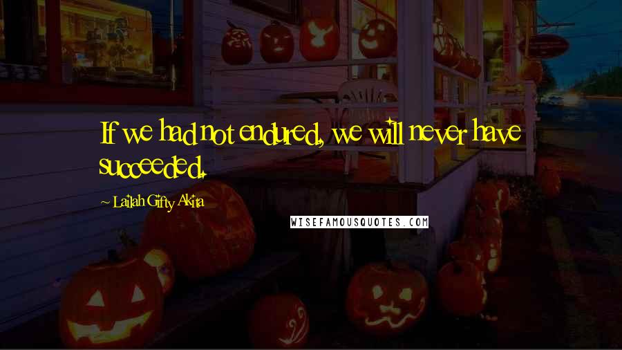 Lailah Gifty Akita Quotes: If we had not endured, we will never have succeeded.