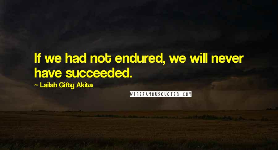 Lailah Gifty Akita Quotes: If we had not endured, we will never have succeeded.
