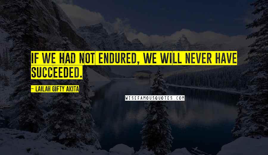 Lailah Gifty Akita Quotes: If we had not endured, we will never have succeeded.