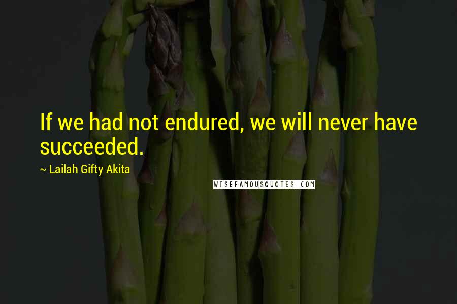 Lailah Gifty Akita Quotes: If we had not endured, we will never have succeeded.