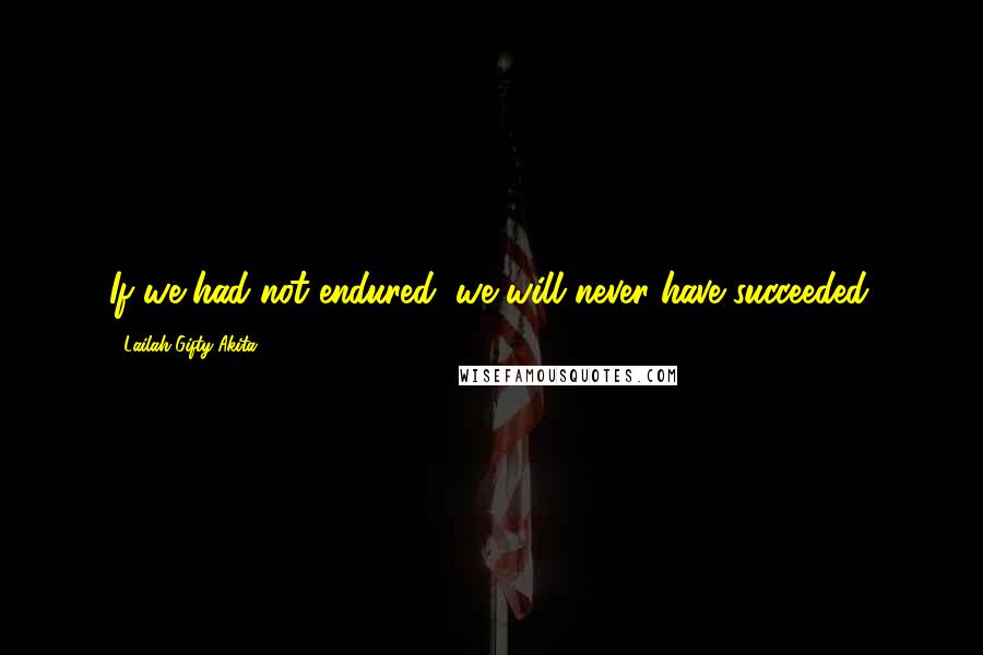 Lailah Gifty Akita Quotes: If we had not endured, we will never have succeeded.