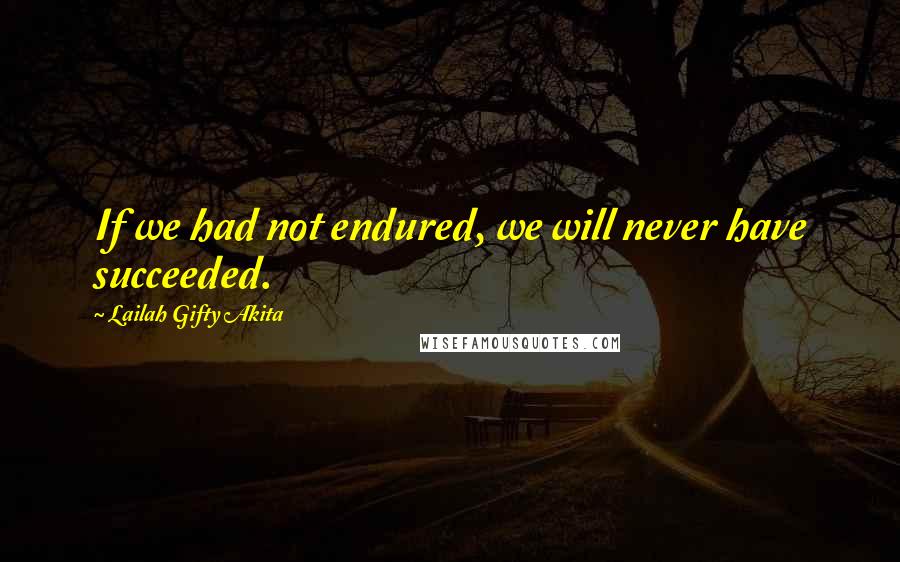 Lailah Gifty Akita Quotes: If we had not endured, we will never have succeeded.