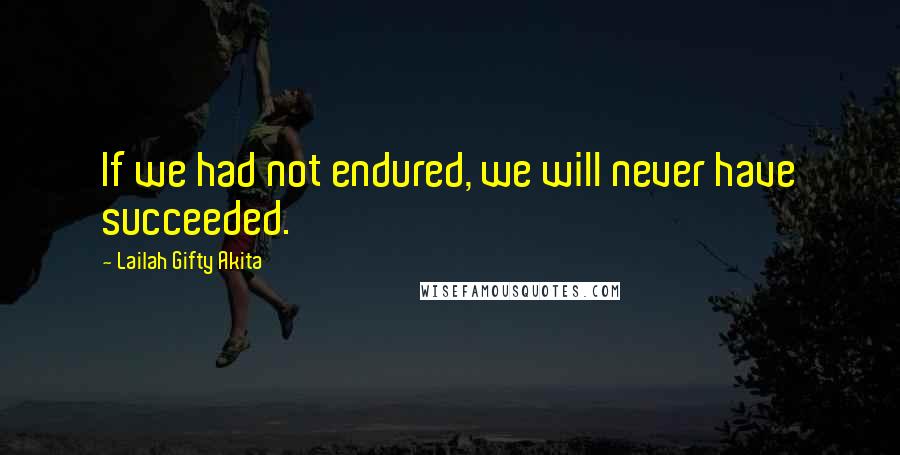 Lailah Gifty Akita Quotes: If we had not endured, we will never have succeeded.