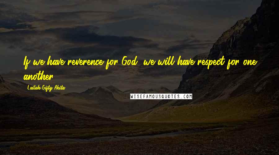 Lailah Gifty Akita Quotes: If we have reverence for God, we will have respect for one another.