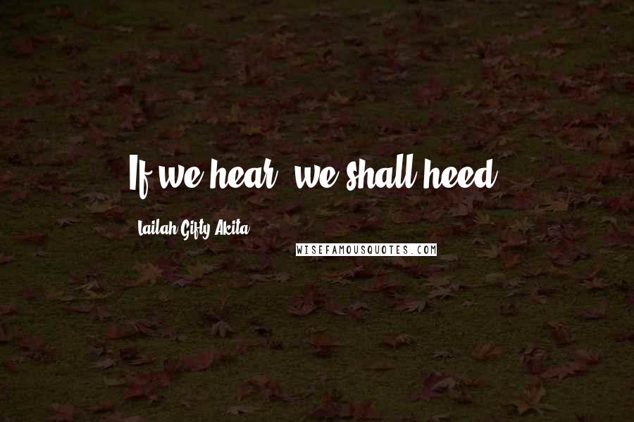 Lailah Gifty Akita Quotes: If we hear, we shall heed.