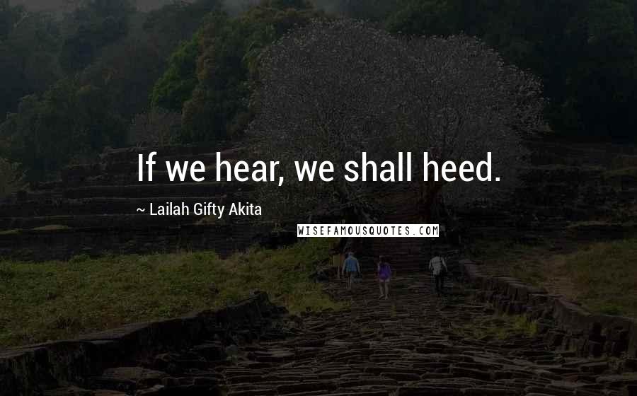 Lailah Gifty Akita Quotes: If we hear, we shall heed.