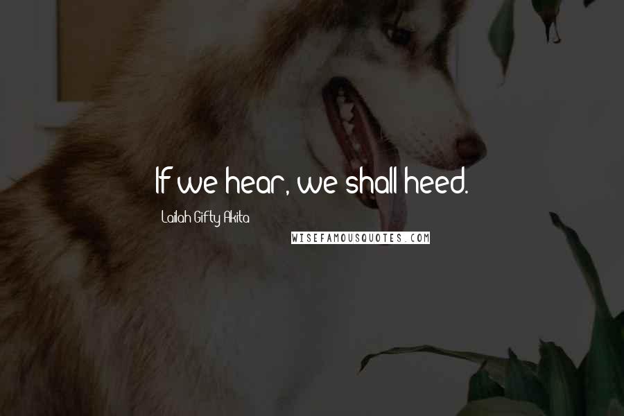 Lailah Gifty Akita Quotes: If we hear, we shall heed.