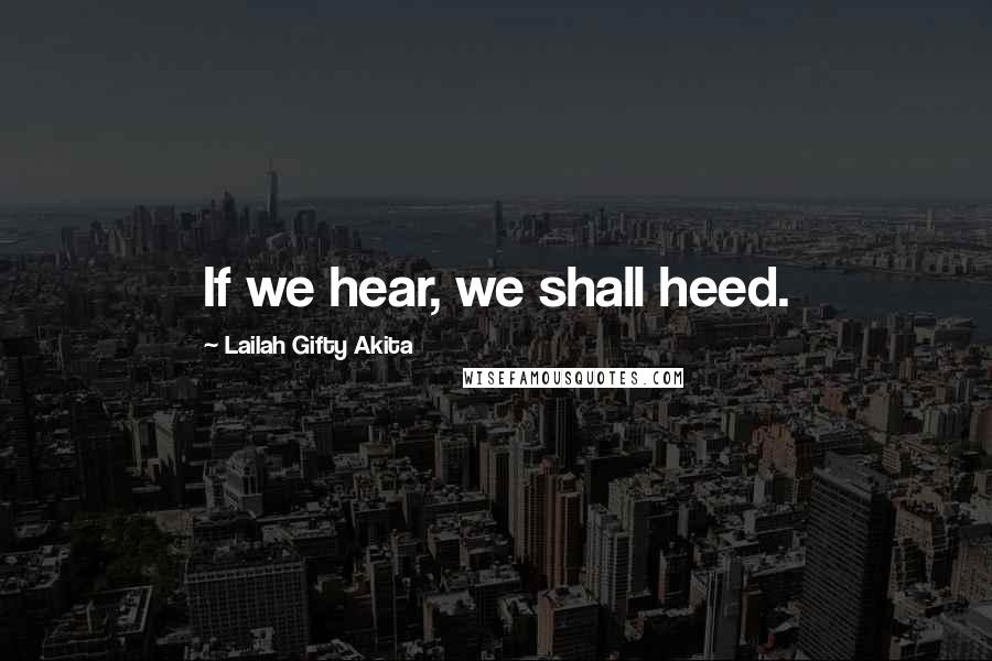 Lailah Gifty Akita Quotes: If we hear, we shall heed.