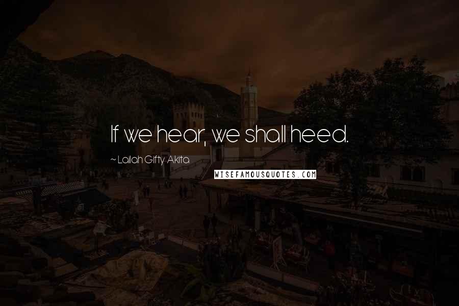 Lailah Gifty Akita Quotes: If we hear, we shall heed.