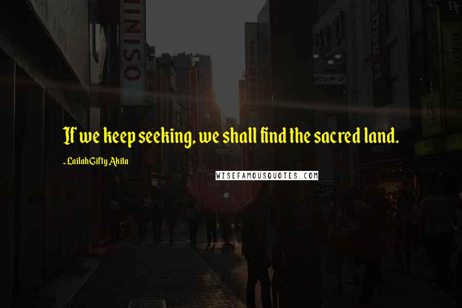 Lailah Gifty Akita Quotes: If we keep seeking, we shall find the sacred land.