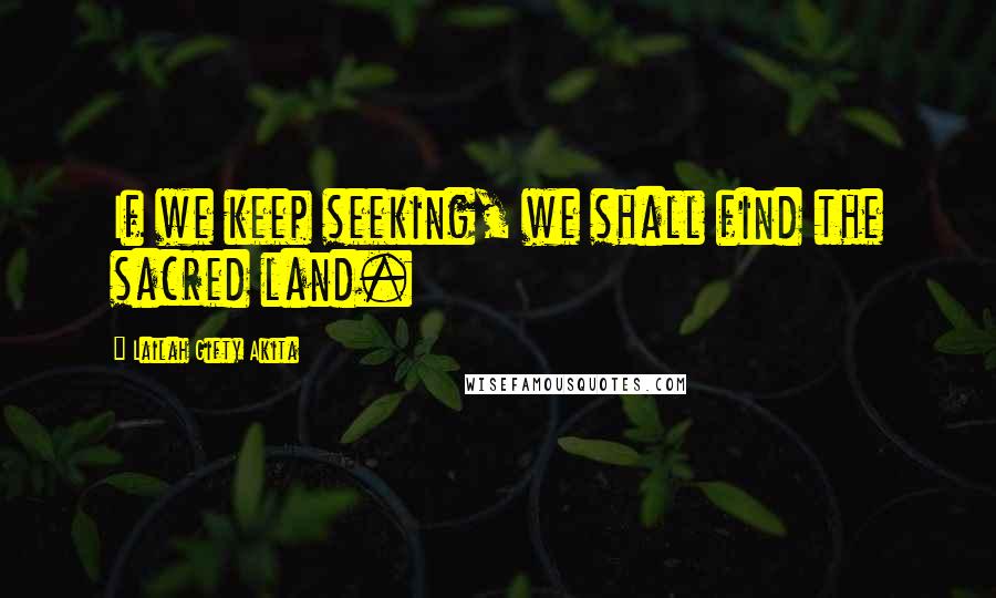 Lailah Gifty Akita Quotes: If we keep seeking, we shall find the sacred land.