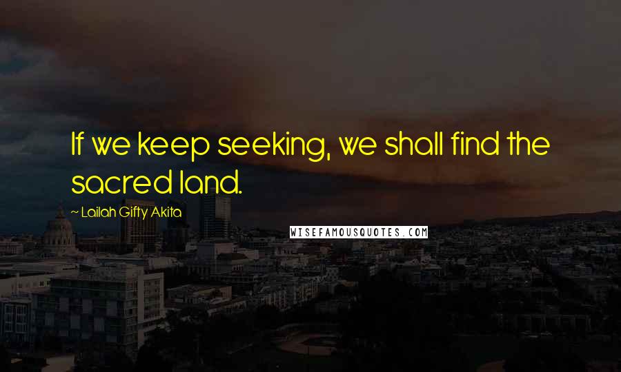 Lailah Gifty Akita Quotes: If we keep seeking, we shall find the sacred land.