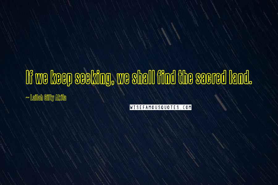 Lailah Gifty Akita Quotes: If we keep seeking, we shall find the sacred land.