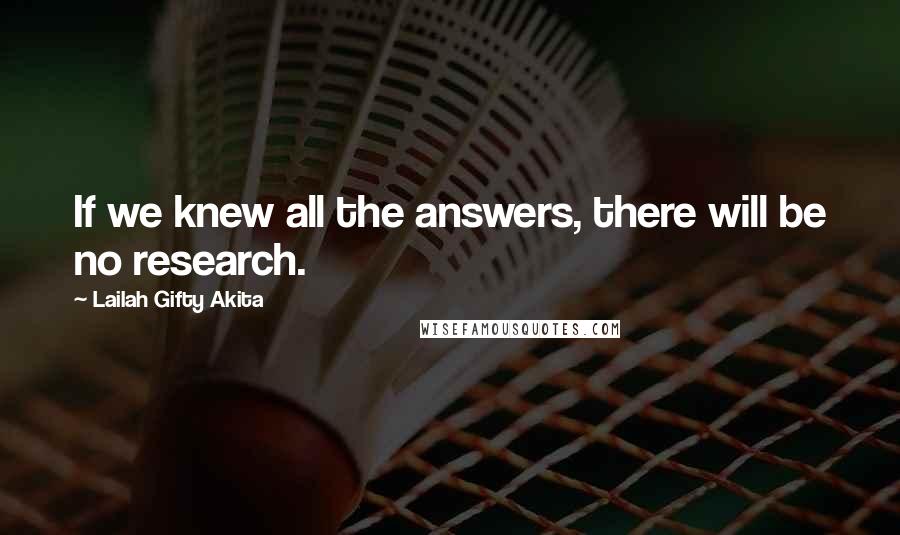 Lailah Gifty Akita Quotes: If we knew all the answers, there will be no research.