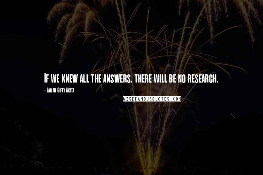Lailah Gifty Akita Quotes: If we knew all the answers, there will be no research.