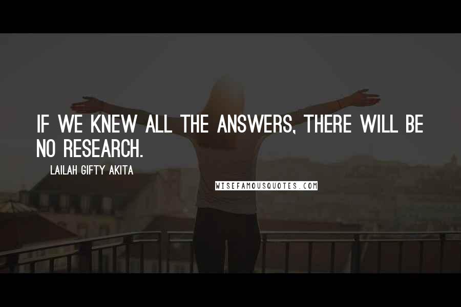 Lailah Gifty Akita Quotes: If we knew all the answers, there will be no research.