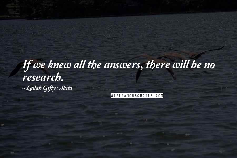 Lailah Gifty Akita Quotes: If we knew all the answers, there will be no research.