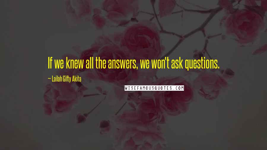 Lailah Gifty Akita Quotes: If we knew all the answers, we won't ask questions.