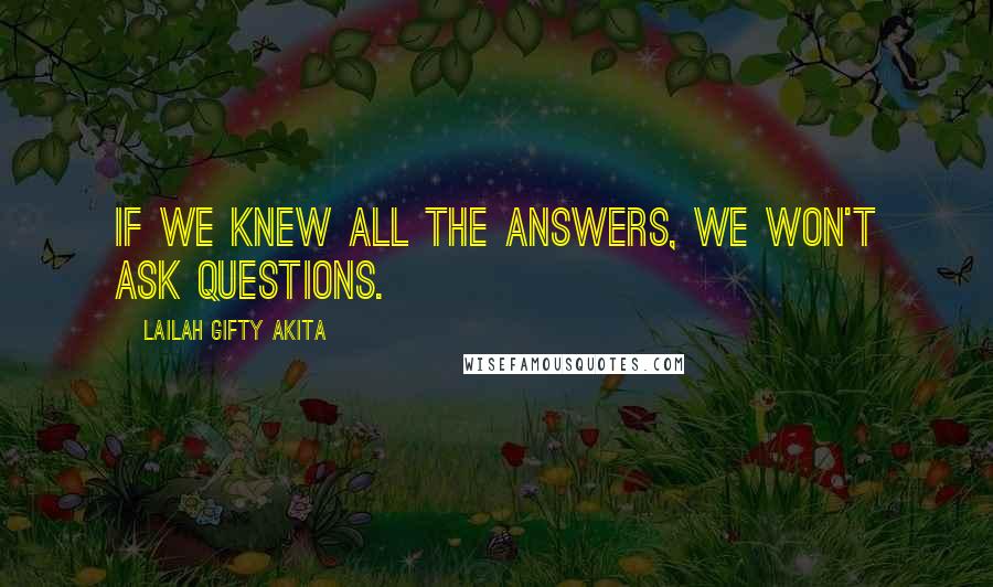 Lailah Gifty Akita Quotes: If we knew all the answers, we won't ask questions.