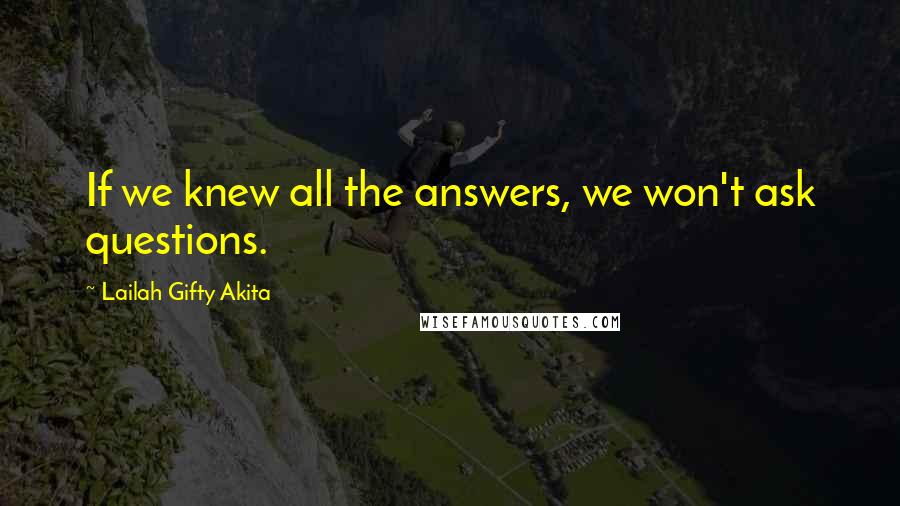 Lailah Gifty Akita Quotes: If we knew all the answers, we won't ask questions.