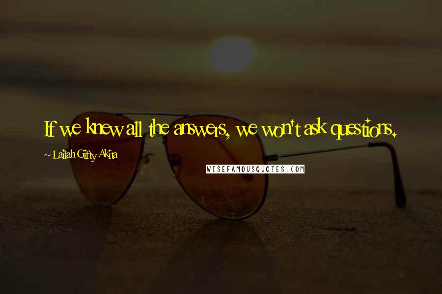 Lailah Gifty Akita Quotes: If we knew all the answers, we won't ask questions.