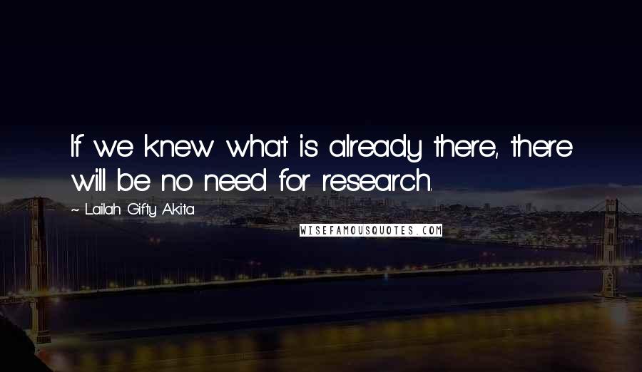 Lailah Gifty Akita Quotes: If we knew what is already there, there will be no need for research.