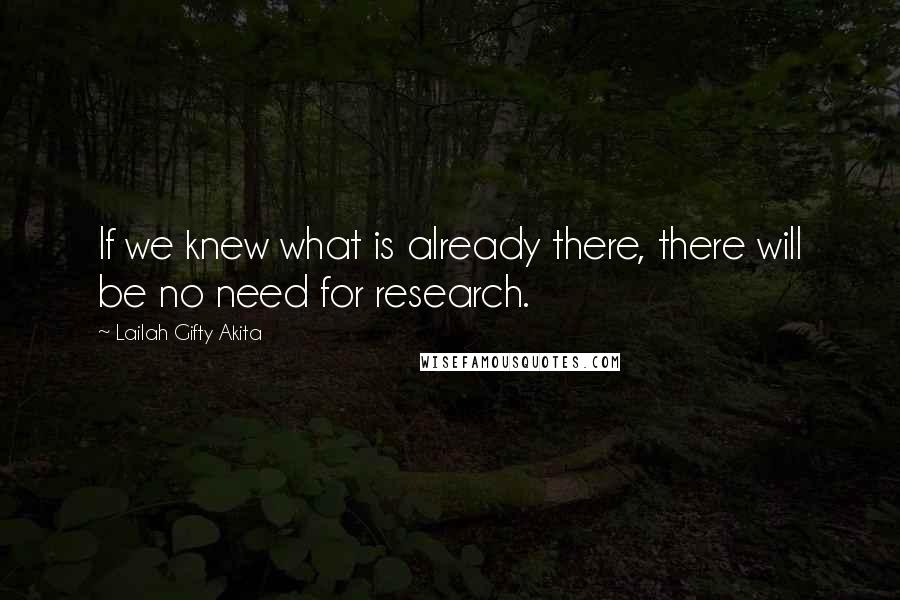 Lailah Gifty Akita Quotes: If we knew what is already there, there will be no need for research.