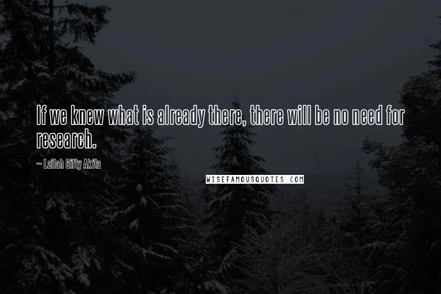 Lailah Gifty Akita Quotes: If we knew what is already there, there will be no need for research.