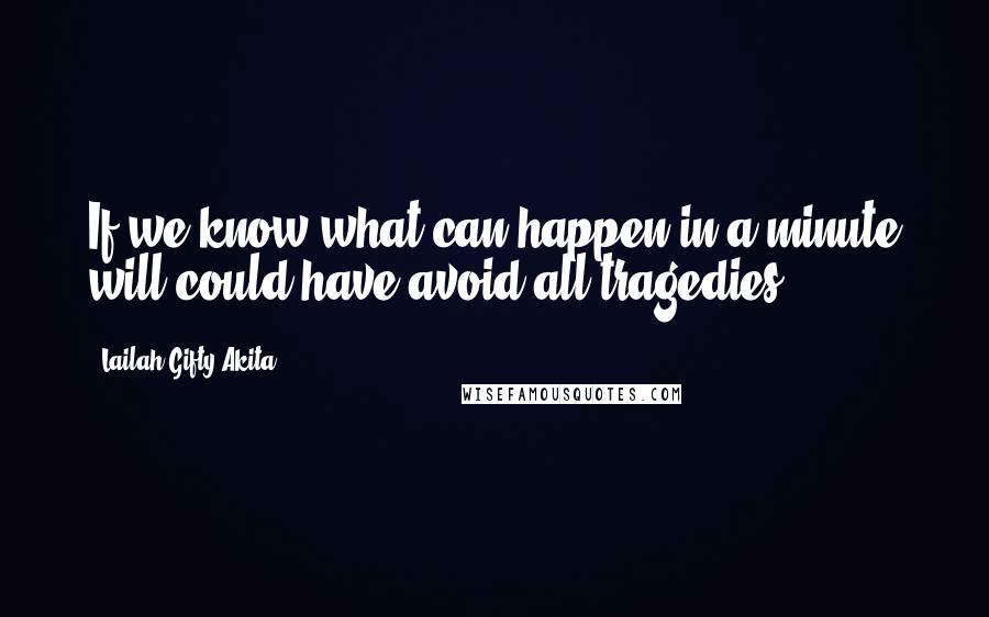 Lailah Gifty Akita Quotes: If we know what can happen in a minute will could have avoid all tragedies.