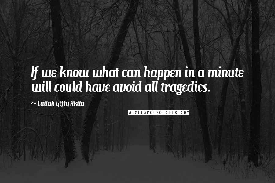 Lailah Gifty Akita Quotes: If we know what can happen in a minute will could have avoid all tragedies.