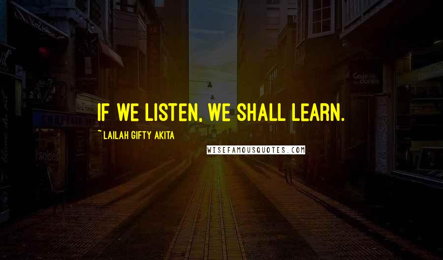 Lailah Gifty Akita Quotes: If we listen, we shall learn.