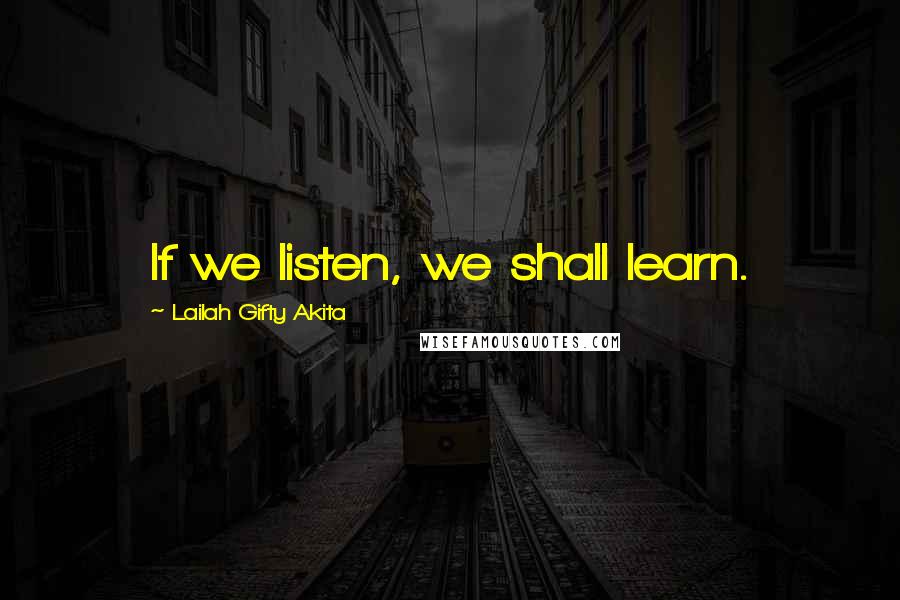 Lailah Gifty Akita Quotes: If we listen, we shall learn.