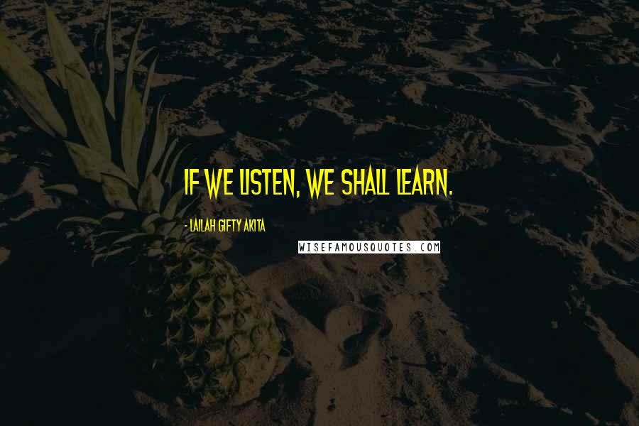 Lailah Gifty Akita Quotes: If we listen, we shall learn.