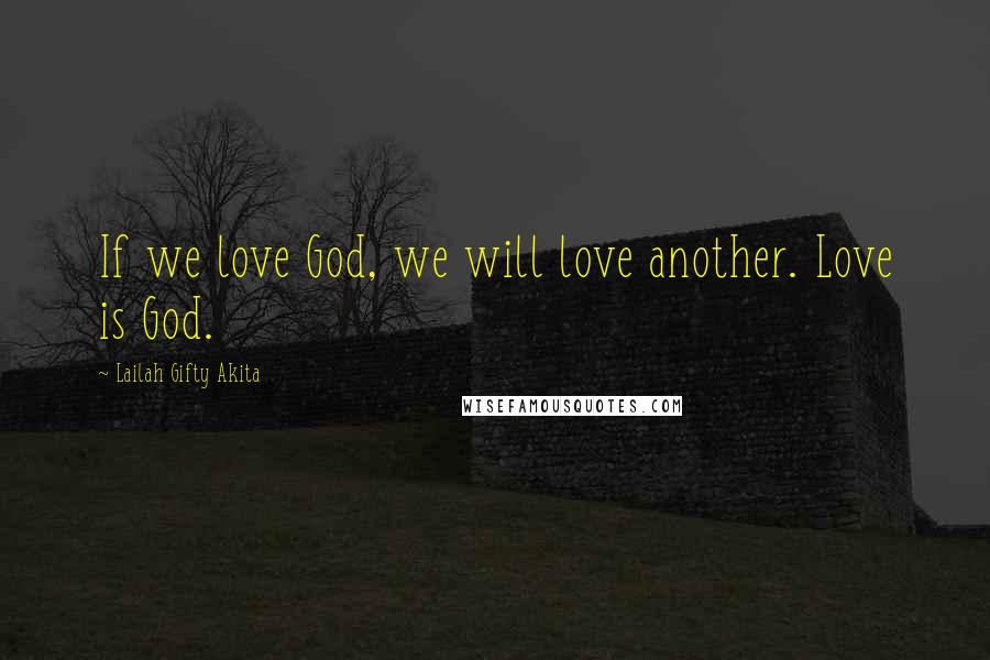 Lailah Gifty Akita Quotes: If we love God, we will love another. Love is God.