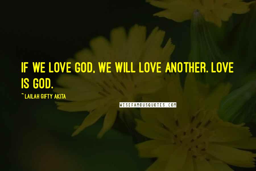 Lailah Gifty Akita Quotes: If we love God, we will love another. Love is God.