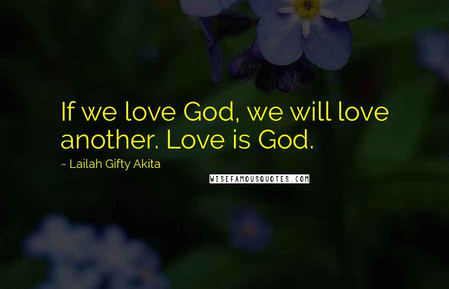 Lailah Gifty Akita Quotes: If we love God, we will love another. Love is God.