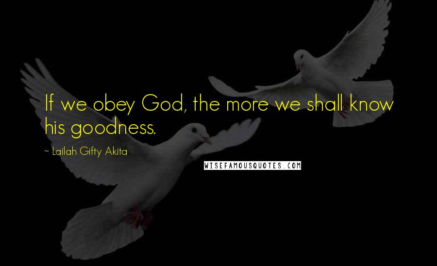 Lailah Gifty Akita Quotes: If we obey God, the more we shall know his goodness.