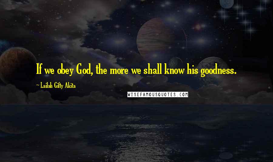 Lailah Gifty Akita Quotes: If we obey God, the more we shall know his goodness.