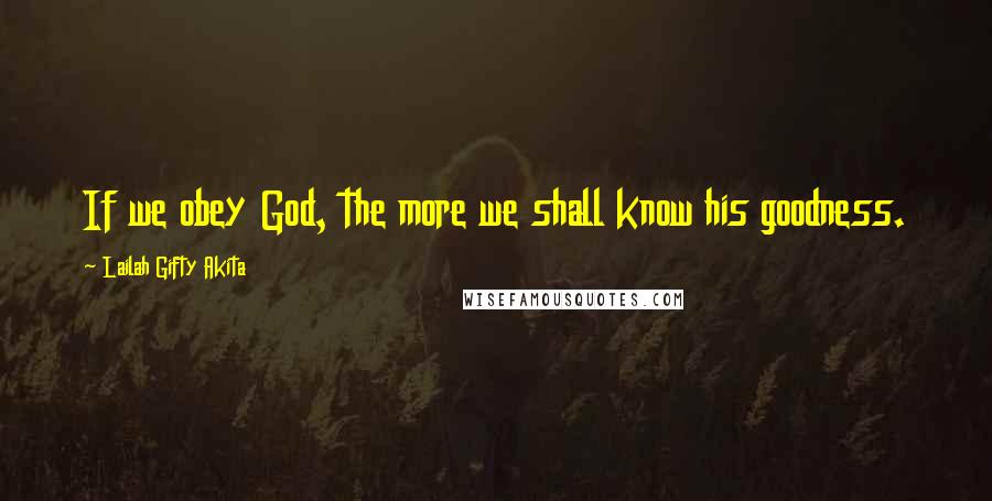 Lailah Gifty Akita Quotes: If we obey God, the more we shall know his goodness.