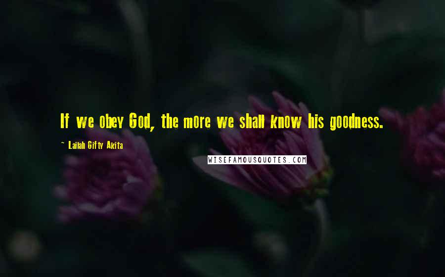 Lailah Gifty Akita Quotes: If we obey God, the more we shall know his goodness.